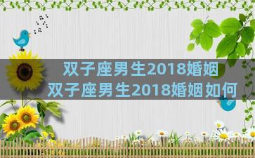 双子座男生2018婚姻 双子座男生2018婚姻如何